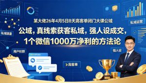 某大佬26年4月5日8天高客单闭门大课公域，真线索获客私域，强人设成交，1个微信1000W净利的方法论-大象聊项目