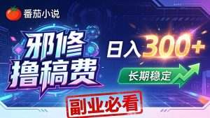 番茄邪修撸稿费，日入300+，每天 20 分钟！0 门槛躺赚，小白副业首选！-大象聊项目