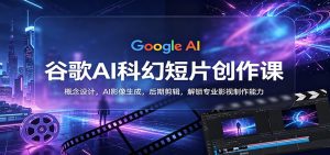 谷歌AI科幻短片创作课：概念设计，AI影像生成，后期剪辑，解锁专业影视制作能力-大象聊项目
