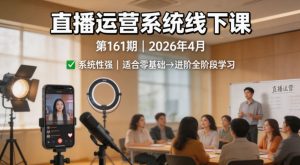 直播运营系统线下课第161期2026年4月，系统性强，适合零基础到进阶学习【录音+文档】-大象聊项目