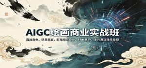 AIGC绘画商业实战班：游戏角色，场景美宣，影视概念设计，Flux炼丹，多元赛道接单变现-大象聊项目
