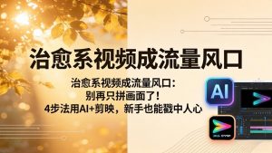 治愈系视频成流量风口：别再只拼画面了！4步法用AI+剪映，新手也能戳中人心-大象聊项目