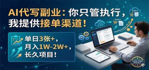 AI代写副业：你只管执行，我提供接单渠道！单日3张+，月入1W-2W+，长久项目-大象聊项目