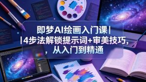 即梦AI绘画入门课｜4步法解锁提示词+审美技巧，从入门到精通-大象聊项目