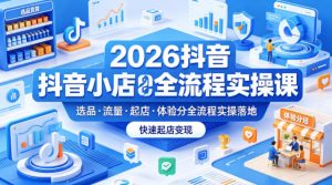 2026抖音小店全流程实操课，覆盖选品、流量、起店、体验分全流程实操落地，快速起店变现-大象聊项目