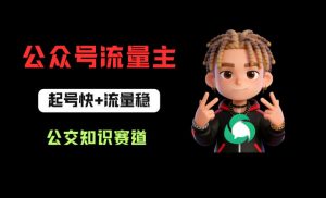 公众号流量主之公交知识赛道，起号快+流量稳，从0-1全流程讲解！-大象聊项目
