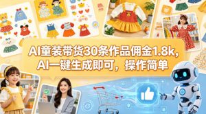AI童装带货30条作品佣金1.8k，AI一键生成即可，操作简单-大象聊项目