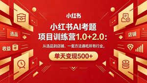 黄岛主小红书AI考题项目训练营1.0+2.0：从选品到店铺，一套方法通吃所有行业，单天变现500+-大象聊项目