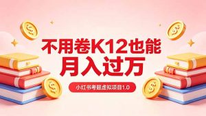黄岛主小红书考题虚拟项目1.0：不用卷K12也能月入过万(价值2988的课程-大象聊项目