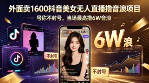 外面卖1600抖音美女无人直播撸音浪项目，号称不封号，当场最高撸6W音浪！【附详细教程】-大象聊项目