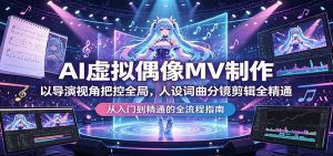 AI虚拟偶像MV制作：以导演视角把控全局，人设词曲分镜剪辑全精通-大象聊项目