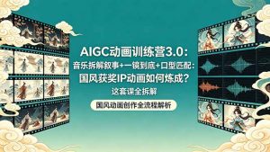 AIGC动画训练营3.0：音乐拆解叙事+一镜到底+口型匹配：国风获奖IP动画如何炼成？这套课全拆解-大象聊项目