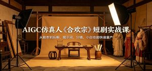 AIGC仿真人《合欢宗》短剧实战课：从剧本到后期，提示词，分镜，小白也能快速量产-大象聊项目