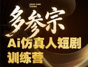 多参宗Ai仿真人短剧训练营第四期，全流程落地，新手也能做爆款短剧，稳稳抓住风口红利-大象聊项目