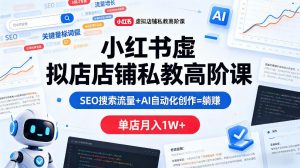 小红书虚拟店铺私教高阶课，SEO搜索流量+AI自动化创作=躺賺，单店月入1W+-大象聊项目