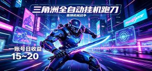 三角洲全自动挂机跑刀，24小时云端稳定运行，无需人工值守，单账号每日收益15~20-大象聊项目