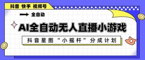 AI全自动直播小游戏，抖音星图小摇杆分成计划，支持多账号矩阵化运营【揭秘】-大象聊项目