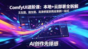 SD-ComfyUI进阶课：本地+云部署全拆解，文生图、图生图、高清修复到商业案例一站式-大象聊项目