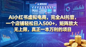 AI小红书虚拟电商，完全AI托管，一个店铺轻松日入500+，矩阵放大无上限，真正一本万利的项目【揭秘】-大象聊项目