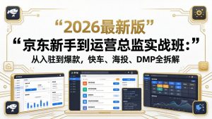 京东新手到运营总监实战班：从入驻到爆款，快车、海投、DMP全拆解，2026最新版-大象聊项目