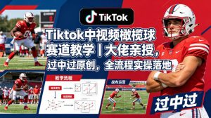 Tiktok中视频橄榄球赛道教学｜大佬亲授，过中过原创，全流程实操落地-大象聊项目