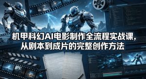 机甲科幻AI电影制作全流程实战课，从剧本到成片的完整创作方法-大象聊项目