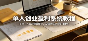 单人创业盈利系统教程:多种一人公司赚钱模式,AI赋能低成本复利赚钱-大象聊项目