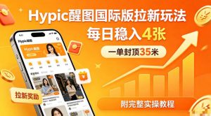 一单封顶35米,实测Hypic醒图国际版拉新玩法,每日稳入4张(附完整实操教程)-大象聊项目