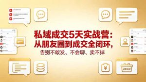 私域成交5天实战营:从朋友圈到成交全闭环,告别不敢发、不会聊、卖不掉-大象聊项目