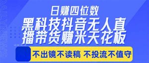 日入四位数!!最新黑科技抖音无人直播带货赚钱天花板,不出镜,不读稿,不投流,不值守,手…-大象聊项目