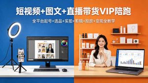 短视频+图文+直播带货VIP陪跑,全平台起号+选品+实拍+剪辑+投放+变现全教学-大象聊项目