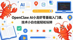 OpenClaw AI小龙虾零基础入门课,技术小白也能轻松玩转-大象聊项目