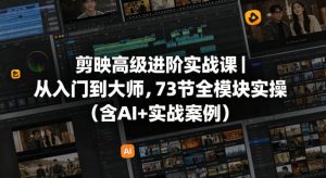 剪映高级进阶实战课|从入门到大师,73节全模块实操(含AI+实战案例)-大象聊项目