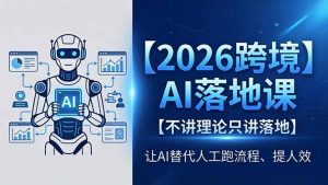 2026跨境AI落地课,不讲理论只讲落地,让AI替代人工跑流程、提人效-大象聊项目