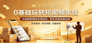 0基础玩转短视频带货：从拍摄剪辑到全域投流，新手也能快速出单-大象聊项目