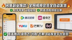 闲鱼售卖全网视频会员副业,全自动发货,上手简单、门槛极低,照着流程就能持续出单-大象聊项目