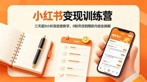 小红书变现训练营:三天超9小时高密度教学,0粉开店到爆款内容全拆解-大象聊项目