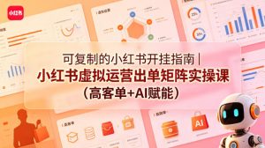 可复制的小红书开挂指南|小红书虚拟运营出单矩阵实操课(高客单+AI赋能)-大象聊项目