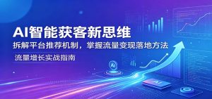 AI智能获客新思维:拆解平台推荐机制,掌握流量变现落地方法-大象聊项目