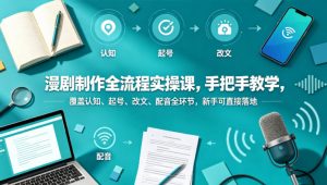 漫剧制作全流程实操课,手把手教学,覆盖认知、起号、改文、配音全环节,新手可直接落地-大象聊项目