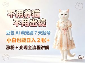 不用养猫不用出镜,豆包AI萌宠剧7天起号,小白也能日入2张+,涨粉+变现全流程讲解-大象聊项目
