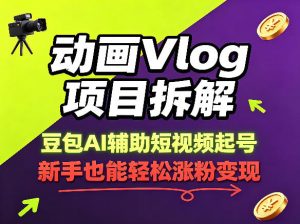 动画Vlog项目拆解,豆包AI辅助短视频起号,新手也能轻松涨粉,43条作品涨粉8.3W-大象聊项目