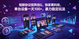 短剧协议矩阵挂G,独家黑科技,单台设备一天100+,暴力稳定玩法【揭秘】-大象聊项目