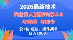 2026最新技术,淘宝无人直播带货15.0,不封号,不违规,公+私玩法,操作简单,日入1000+-大象聊项目