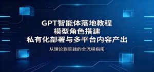 GPT智能体落地教程:模型角色搭建,私有化部署与多平台内容产出-大象聊项目