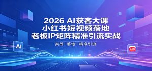 2026AI获客大课:小红书短视频落地,老板IP矩阵精准引流实战-大象聊项目