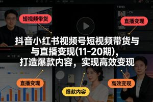 抖音小红书视频号短视频带货与直播变现(10-21期)，打造爆款内容，实现高效变现(更新05月08日)-大象聊项目