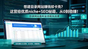 想建目录网站赚钱却卡壳?这营给优质 niche+SEO 秘籍,从 0 到稳赚!-大象聊项目
