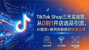 TikTok Shop三天实战营2026年5月，从0到1开店选品引流，AI提效+案例拆解教你快速出单-大象聊项目