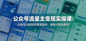 公众号流量主变现实操课：从账号注册到多赛道盈利，保姆式落地教程-大象聊项目